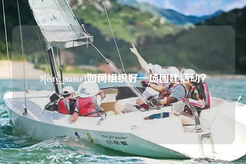 江西如何组织好一场团建活动？