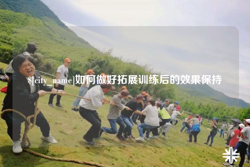江西如何做好拓展训练后的效果保持